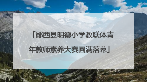郧西县明德小学教联体青年教师素养大赛圆满落幕