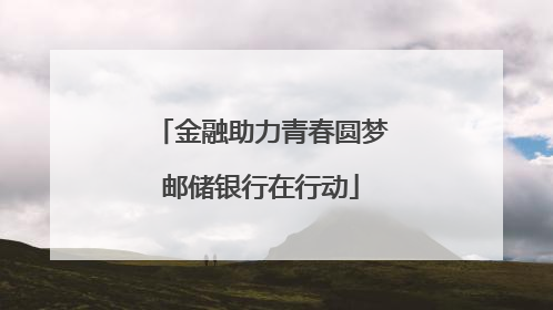 金融助力青春圆梦邮储银行在行动