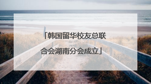 韩国留华校友总联合会湖南分会成立