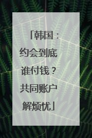 韩国：约会到底谁付钱？共同账户解烦忧