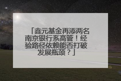 鑫元基金再添两名南京银行系高管！经验路径依赖能否打破发展瓶颈？