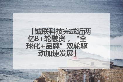 铖联科技完成近两亿B+轮融资，“全球化+品牌”双轮驱动加速发展