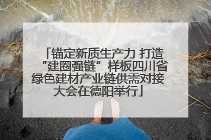 锚定新质生产力 打造“建圈强链”样板四川省绿色建材产业链供需对接大会在德阳举行