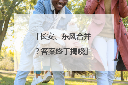 长安、东风合并？答案终于揭晓