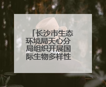 长沙市生态环境局天心分局组织开展国际生物多样性日宣传活动