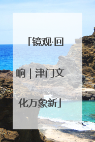 镜观·回响｜津门文化万象新