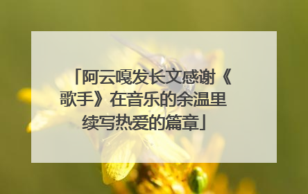 阿云嘎发长文感谢《歌手》在音乐的余温里续写热爱的篇章