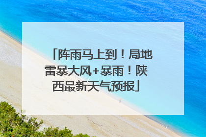 阵雨马上到！局地雷暴大风+暴雨！陕西最新天气预报