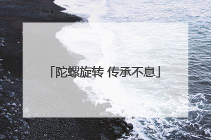 陀螺旋转 传承不息