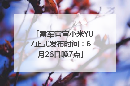 雷军官宣小米YU7正式发布时间：6月26日晚7点