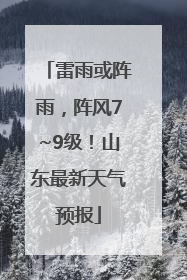 雷雨或阵雨，阵风7~9级！山东最新天气预报