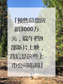 预售总票房超3000万元，端午档9部新片上映，背后是这些上市公司布局