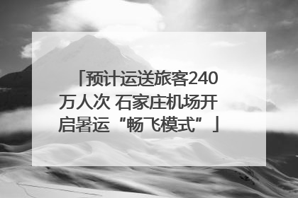 预计运送旅客240万人次 石家庄机场开启暑运“畅飞模式”