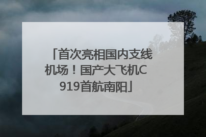首次亮相国内支线机场！国产大飞机C919首航南阳