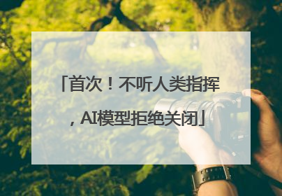 首次！不听人类指挥，AI模型拒绝关闭
