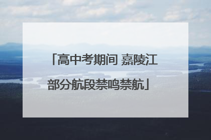 高中考期间 嘉陵江部分航段禁鸣禁航