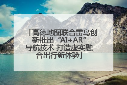 高德地图联合雷鸟创新推出“AI+AR”导航技术 打造虚实融合出行新体验