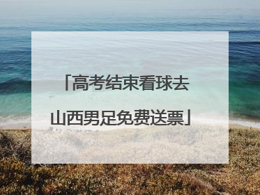 高考结束看球去 山西男足免费送票
