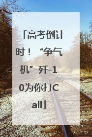 高考倒计时！“争气机”歼-10为你打Call