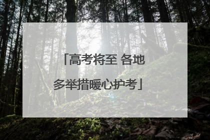 高考将至 各地多举措暖心护考