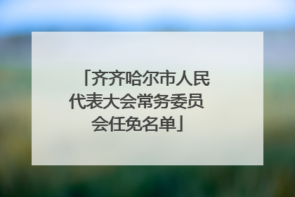 齐齐哈尔市人民代表大会常务委员会任免名单