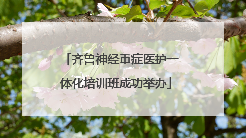 齐鲁神经重症医护一体化培训班成功举办