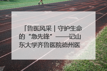 鲁医风采｜守护生命的“急先锋”——记山东大学齐鲁医院德州医院急诊重症医学科主任、主任医师庞国忠