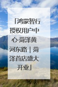 鸿蒙智行授权用户中心·菏泽黄河东路｜菏泽首店盛大开业