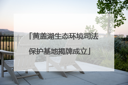 黄盖湖生态环境司法保护基地揭牌成立