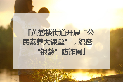 黄鹤楼街道开展“公民素养大课堂”，织密“银龄”防诈网