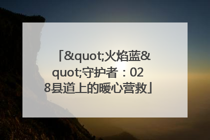"火焰蓝"守护者：028县道上的暖心营救