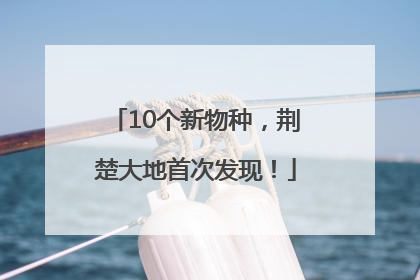 10个新物种，荆楚大地首次发现！