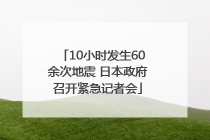 10小时发生60余次地震 日本政府召开紧急记者会
