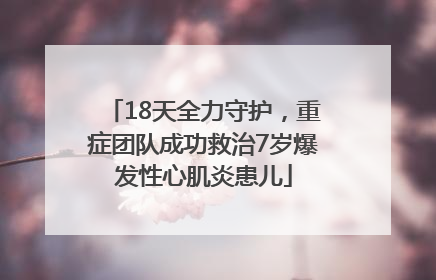 18天全力守护，重症团队成功救治7岁爆发性心肌炎患儿