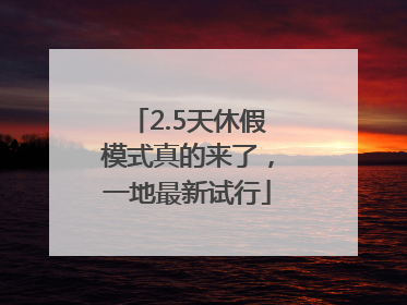 2.5天休假模式真的来了，一地最新试行