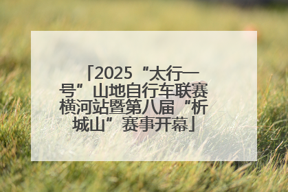 2025“太行一号”山地自行车联赛横河站暨第八届“析城山”赛事开幕