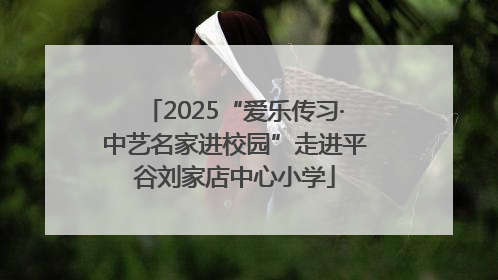 2025“爱乐传习·中艺名家进校园”走进平谷刘家店中心小学