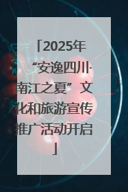 2025年“安逸四川·南江之夏”文化和旅游宣传推广活动开启