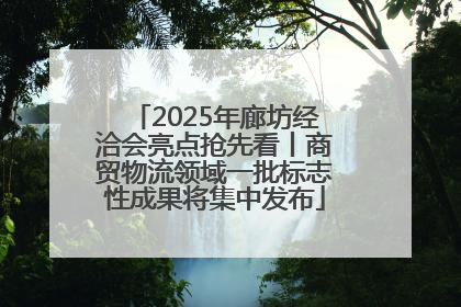 2025年廊坊经洽会亮点抢先看丨商贸物流领域一批标志性成果将集中发布
