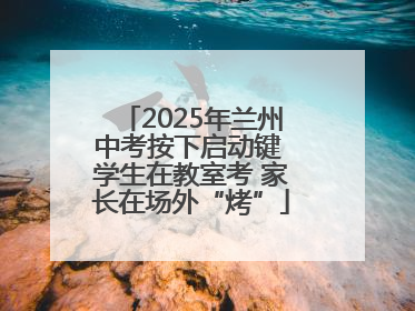 2025年兰州中考按下启动键 学生在教室考 家长在场外“烤”