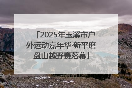 2025年玉溪市户外运动嘉年华·新平磨盘山越野赛落幕