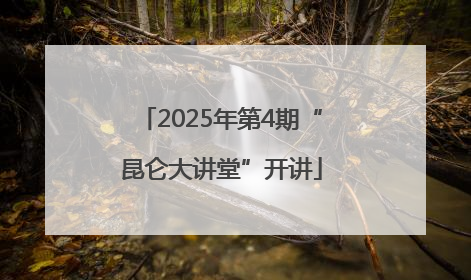 2025年第4期“昆仑大讲堂”开讲
