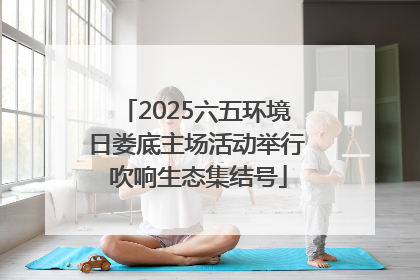 2025六五环境日娄底主场活动举行 吹响生态集结号