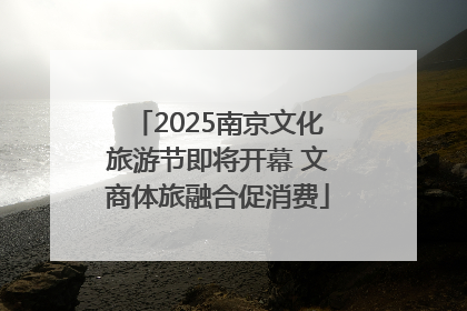 2025南京文化旅游节即将开幕 文商体旅融合促消费