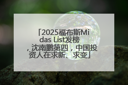 2025福布斯Midas List发榜，沈南鹏第四，中国投资人在求新、求变