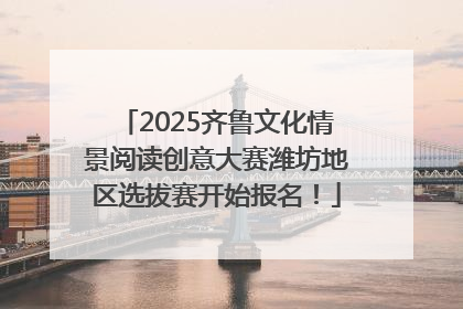2025齐鲁文化情景阅读创意大赛潍坊地区选拔赛开始报名！