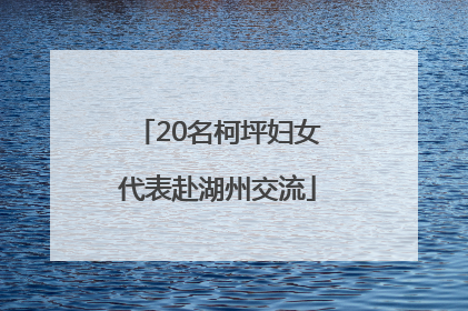 20名柯坪妇女代表赴湖州交流