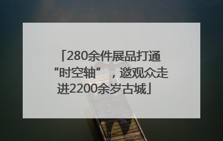 280余件展品打通“时空轴”，邀观众走进2200余岁古城