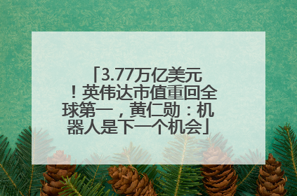 3.77万亿美元！英伟达市值重回全球第一，黄仁勋：机器人是下一个机会