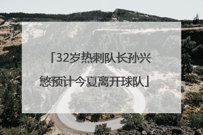 32岁热刺队长孙兴慜预计今夏离开球队